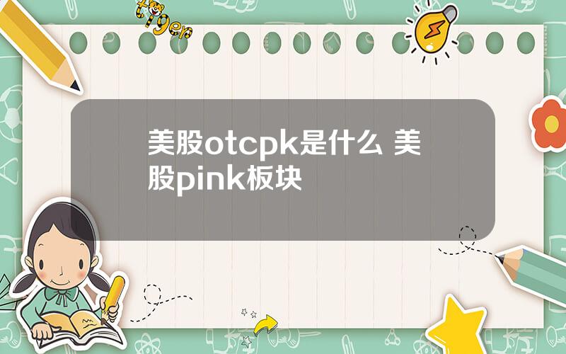 美股otcpk是什么 美股pink板块